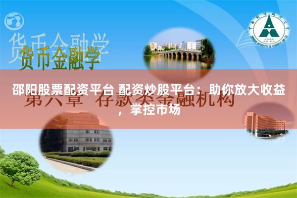 邵阳股票配资平台 配资炒股平台：助你放大收益，掌控市场