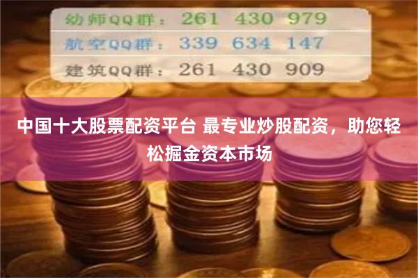 中国十大股票配资平台 最专业炒股配资，助您轻松掘金资本市场