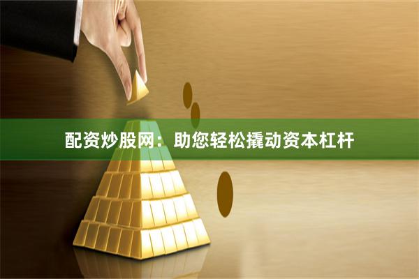 配资炒股网：助您轻松撬动资本杠杆
