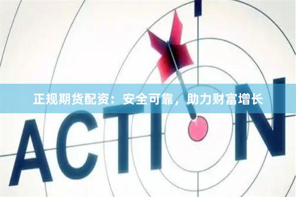 正规期货配资：安全可靠，助力财富增长