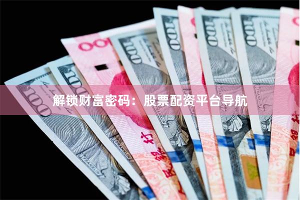 解锁财富密码：股票配资平台导航