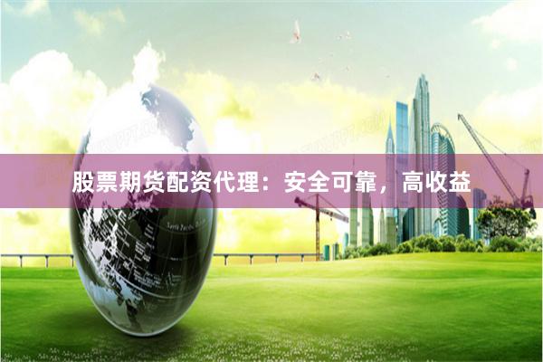 股票期货配资代理：安全可靠，高收益