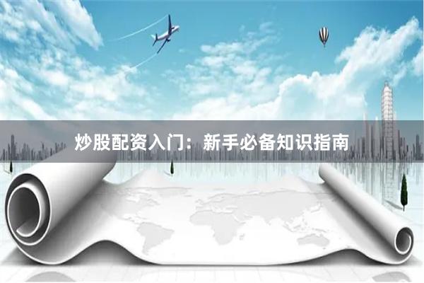 炒股配资入门：新手必备知识指南