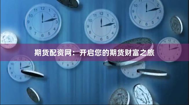 期货配资网：开启您的期货财富之旅