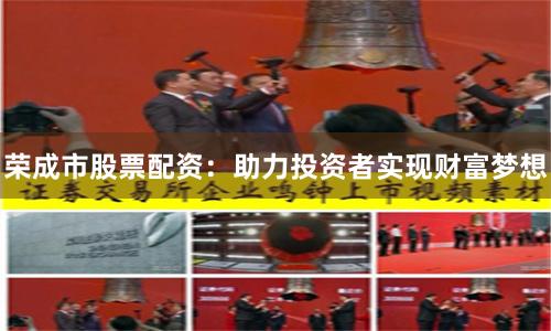 荣成市股票配资：助力投资者实现财富梦想