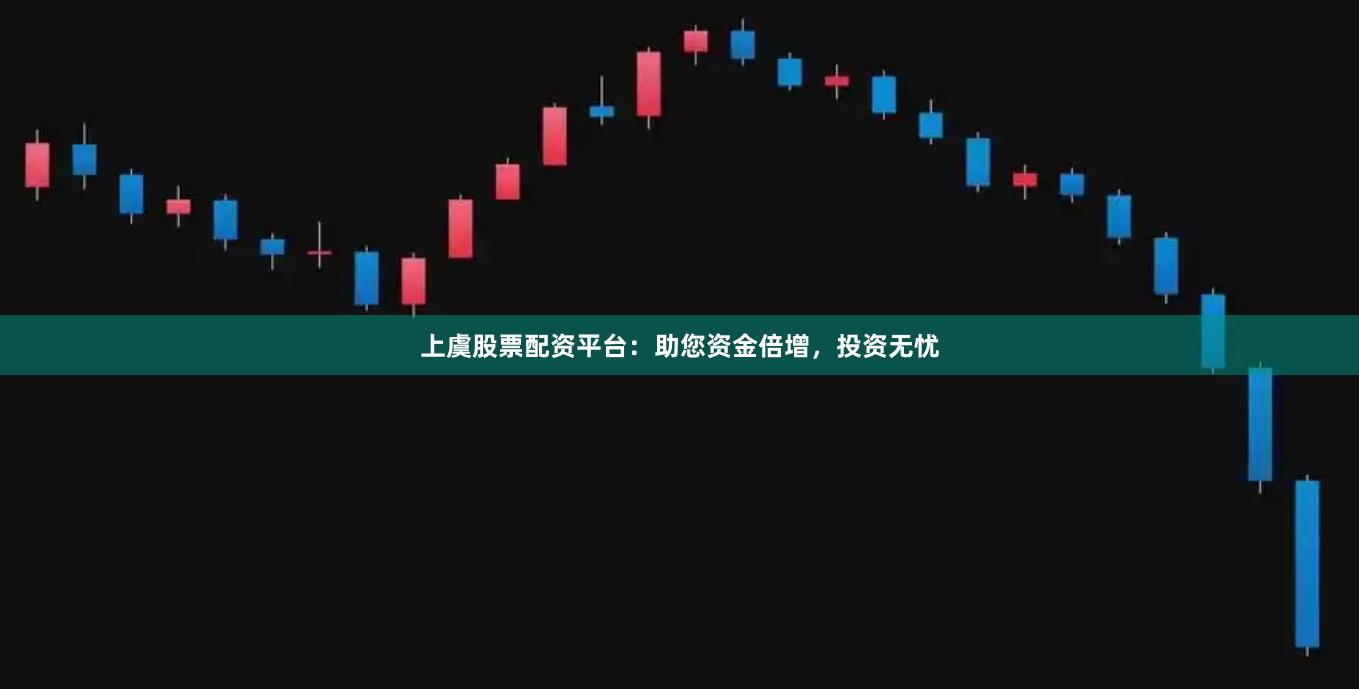 上虞股票配资平台：助您资金倍增，投资无忧