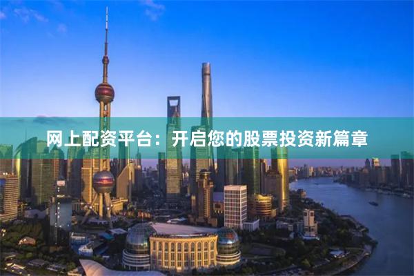 网上配资平台：开启您的股票投资新篇章