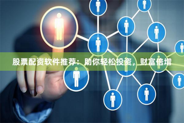 股票配资软件推荐：助你轻松投资，财富倍增