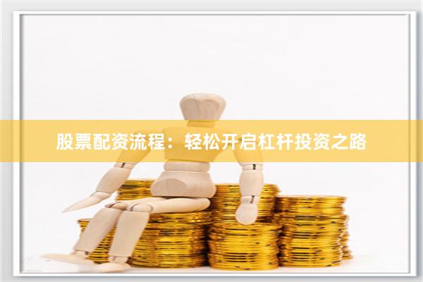 股票配资流程:轻松开启杠杆投资之路