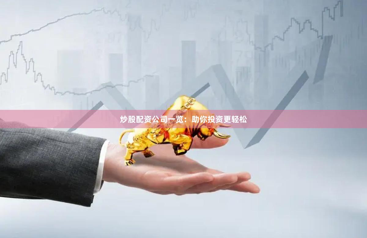 炒股配资公司一览：助你投资更轻松