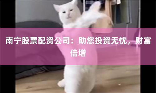 南宁股票配资公司：助您投资无忧，财富倍增