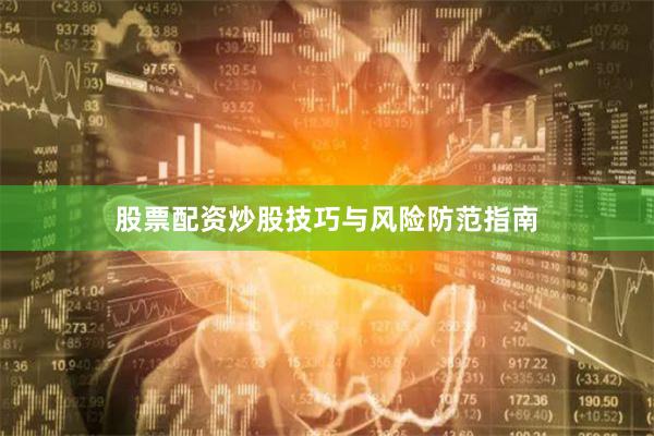 股票配资炒股技巧与风险防范指南