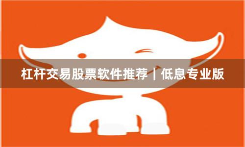 杠杆交易股票软件推荐｜低息专业版
