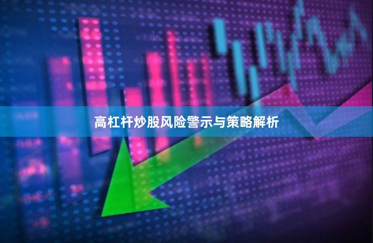 高杠杆炒股风险警示与策略解析