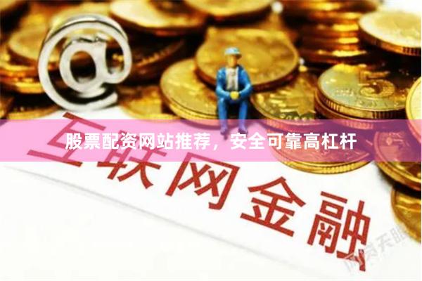 股票配资网站推荐，安全可靠高杠杆