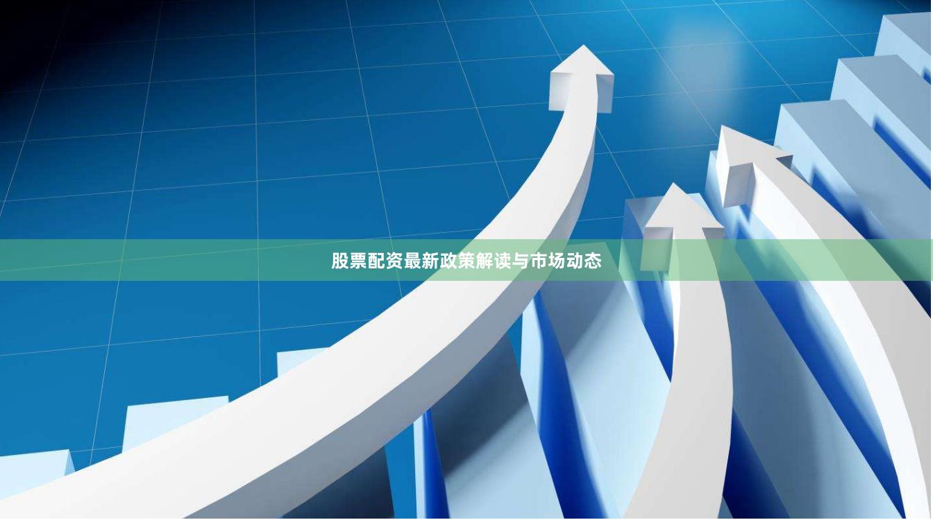 股票配资最新政策解读与市场动态