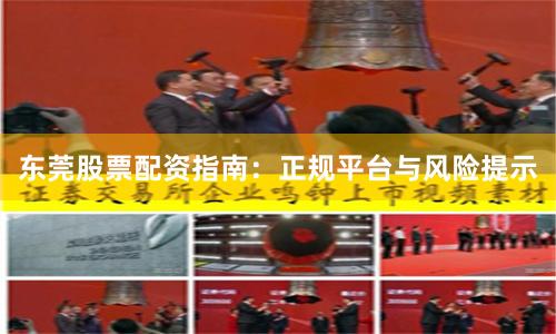东莞股票配资指南：正规平台与风险提示