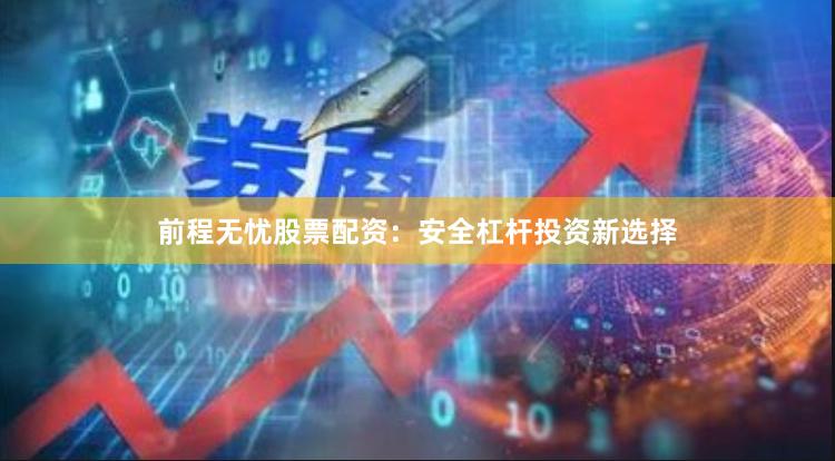 前程无忧股票配资:安全杠杆投资新选择