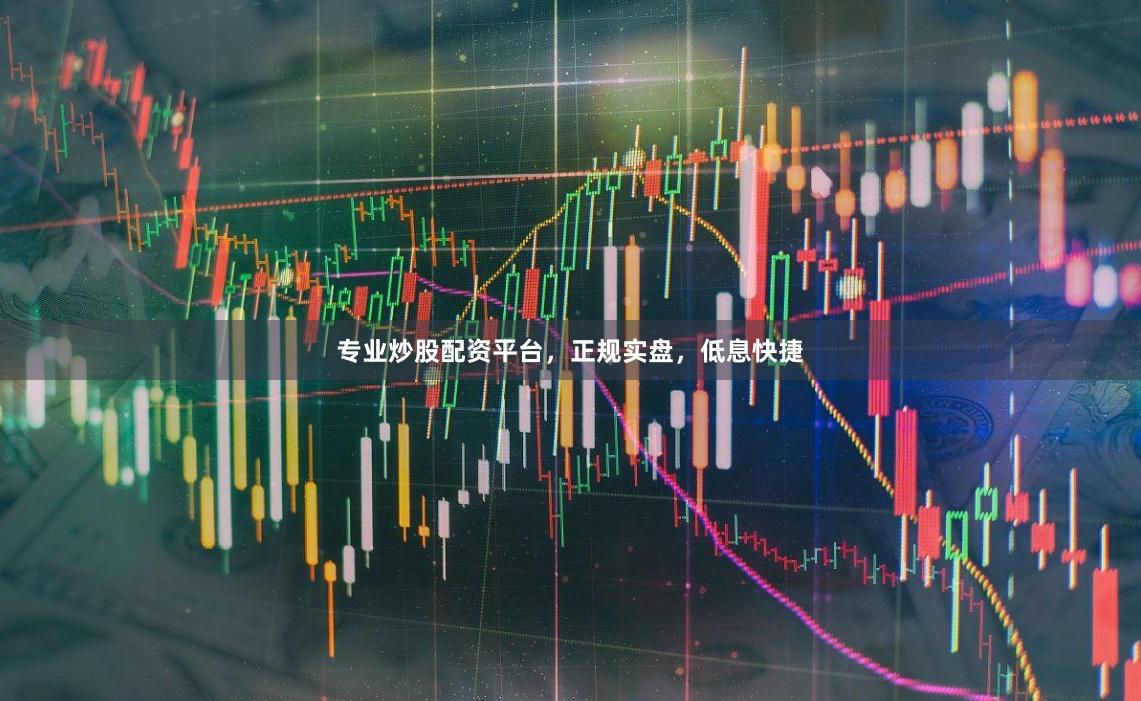 专业炒股配资平台，正规实盘，低息快捷