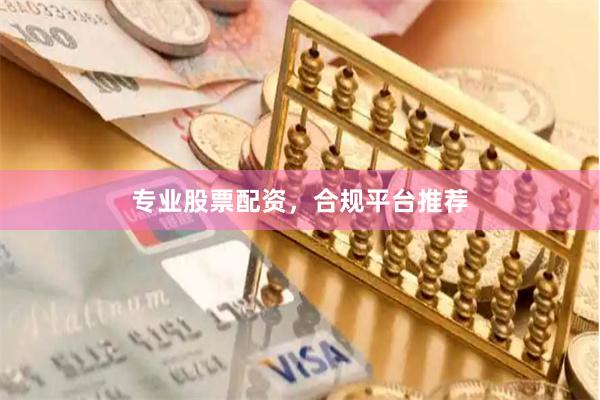 专业股票配资，合规平台推荐