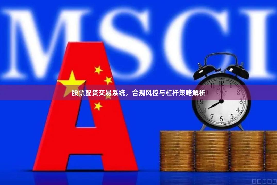 股票配资交易系统，合规风控与杠杆策略解析