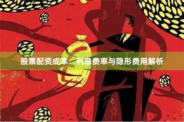 股票配资成本：利息费率与隐形费用解析