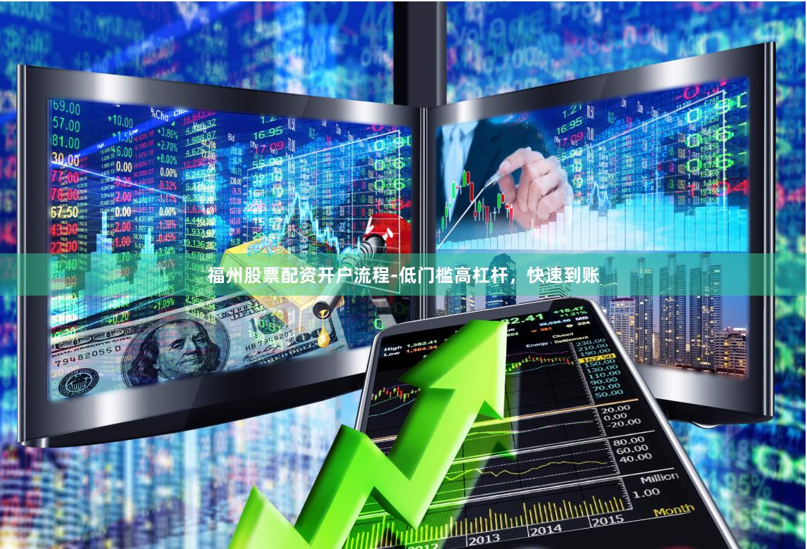 福州股票配资开户流程-低门槛高杠杆，快速到账