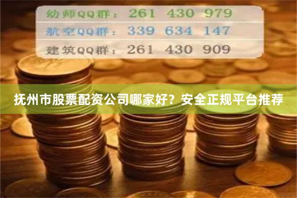 抚州市股票配资公司哪家好？安全正规平台推荐
