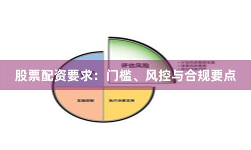 股票配资要求：门槛、风控与合规要点