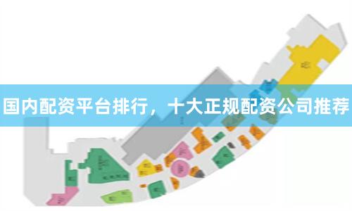 国内配资平台排行，十大正规配资公司推荐