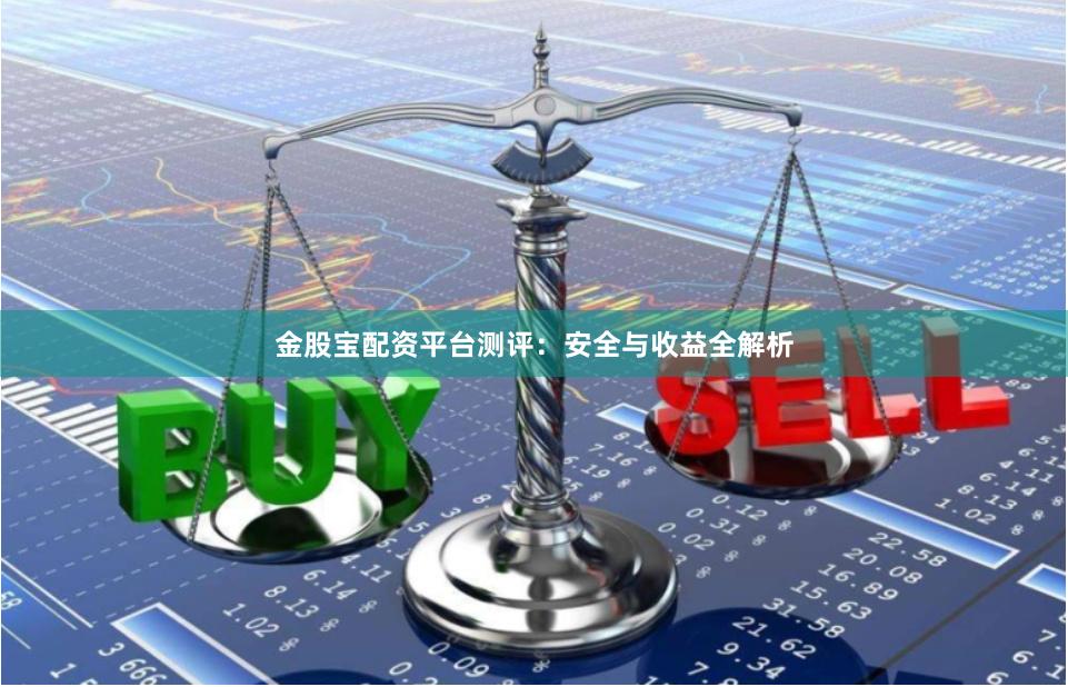 金股宝配资平台测评：安全与收益全解析