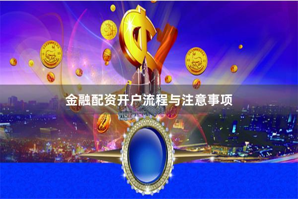金融配资开户流程与注意事项