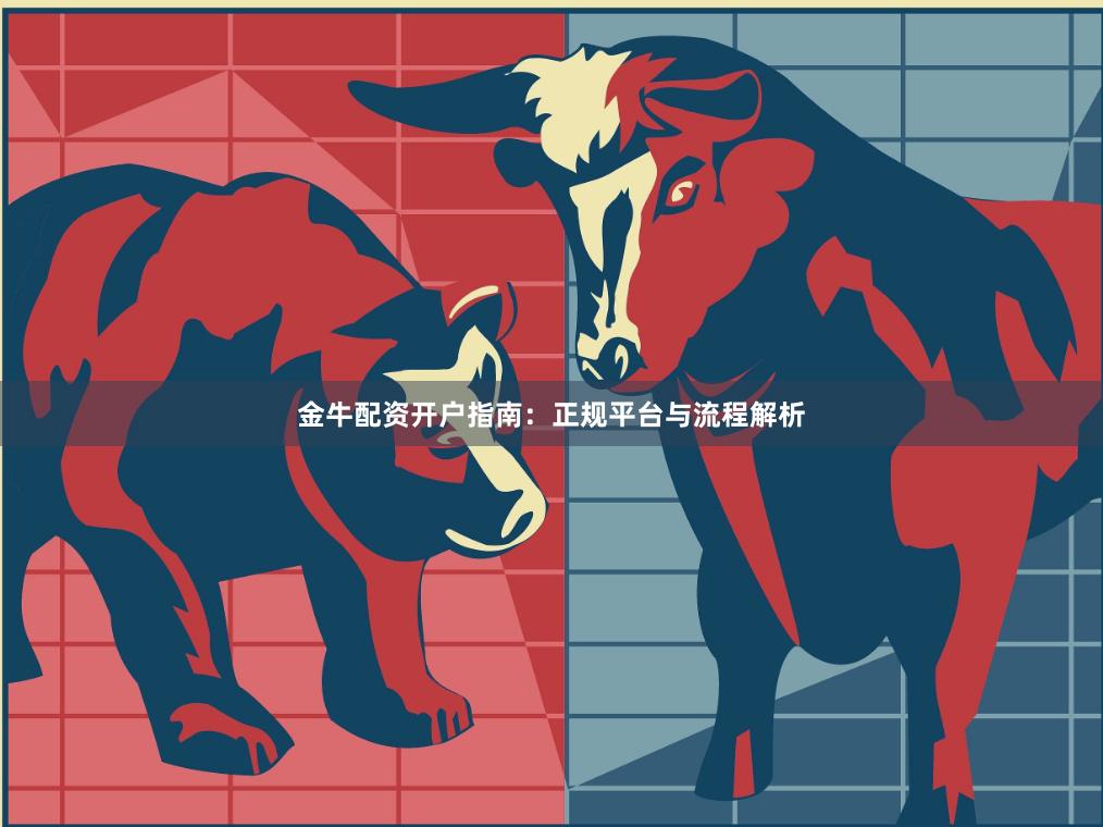 金牛配资开户指南：正规平台与流程解析
