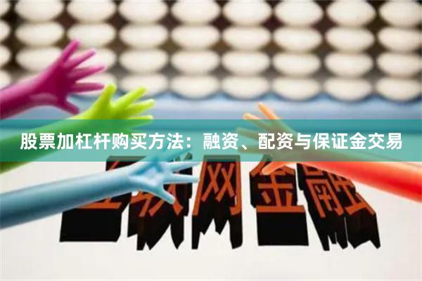 股票加杠杆购买方法：融资、配资与保证金交易