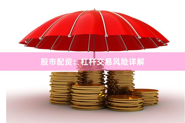 股市配资:杠杆交易风险详解