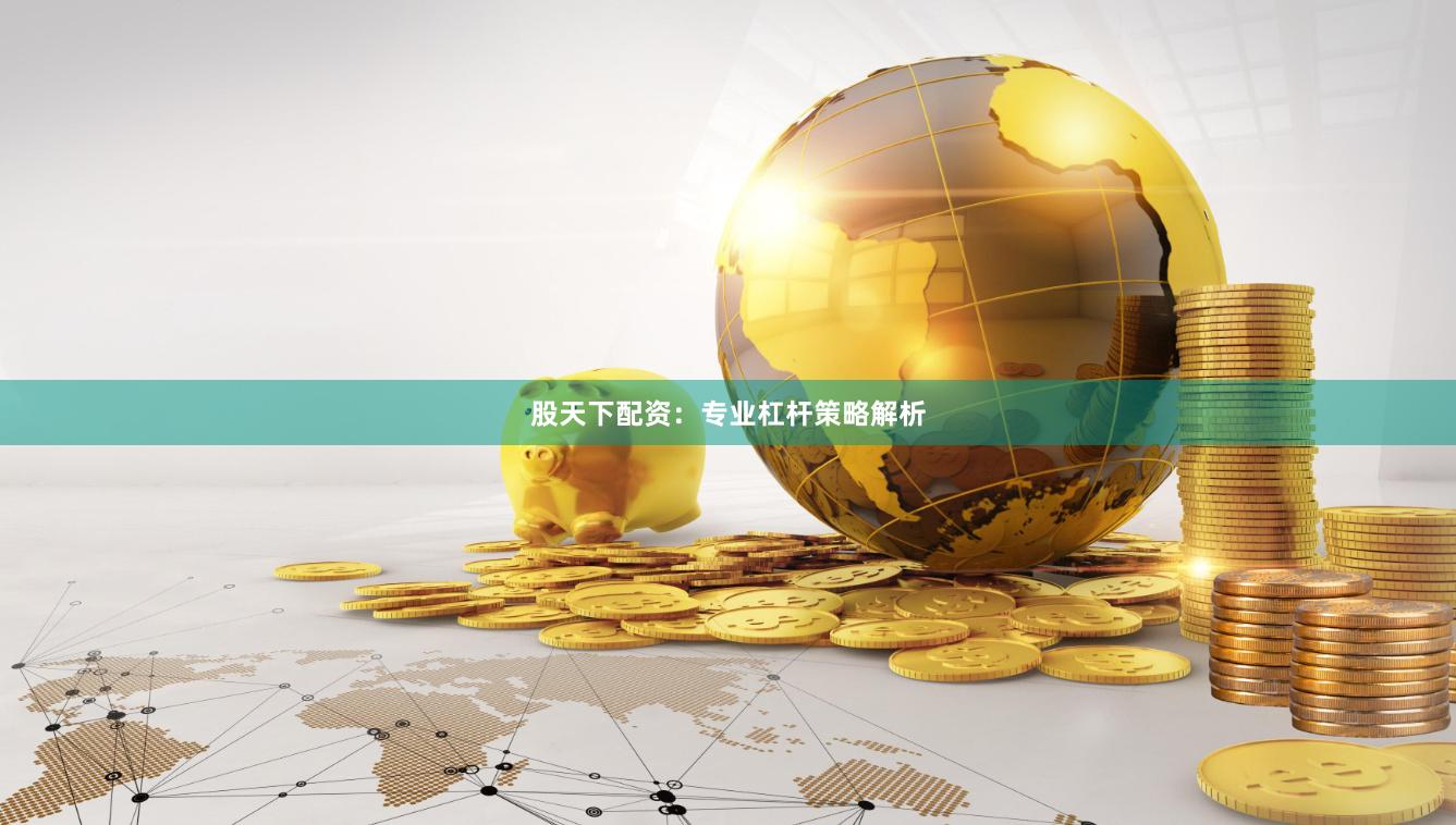 股天下配资：专业杠杆策略解析