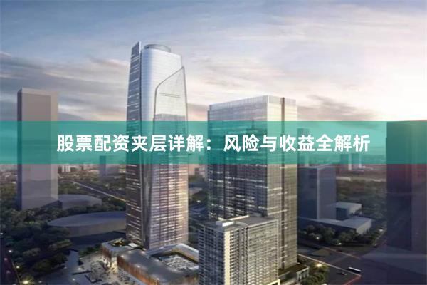 股票配资夹层详解：风险与收益全解析
