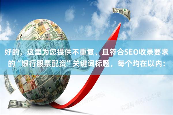 好的，这里为您提供不重复、且符合SEO收录要求的“银行股票配资”关键词标题，每个均在以内：