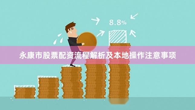 永康市股票配资流程解析及本地操作注意事项
