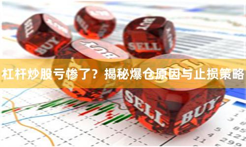 杠杆炒股亏惨了？揭秘爆仓原因与止损策略