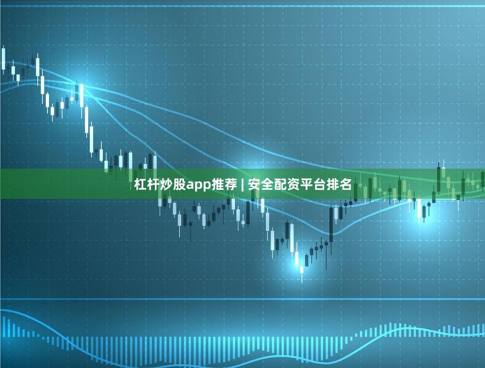 杠杆炒股app推荐 | 安全配资平台排名