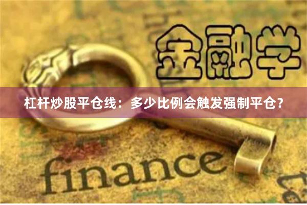 杠杆炒股平仓线：多少比例会触发强制平仓？